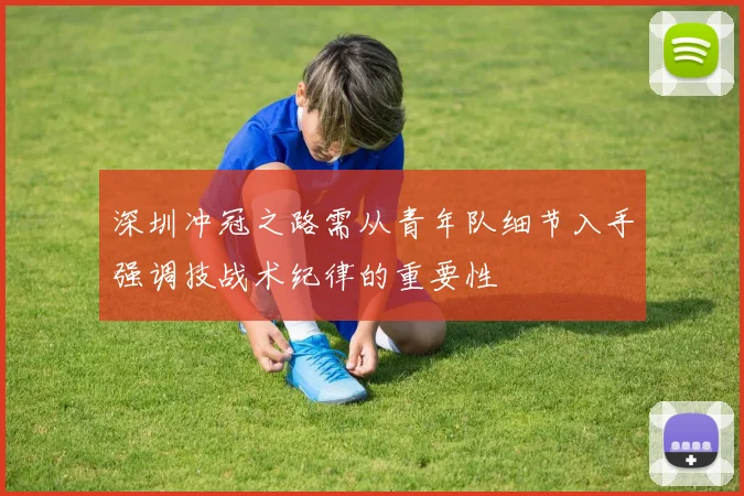 深圳冲冠之路需从青年队细节入手强调技战术纪律的重要性