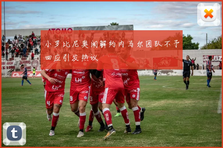 小罗比尼奥闹解约内马尔团队不予回应引发热议