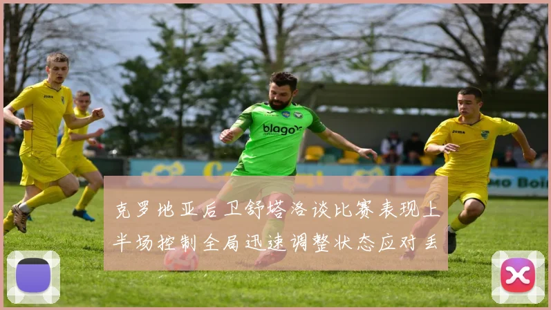 克罗地亚后卫舒塔洛谈比赛表现上半场控制全局迅速调整状态应对丢球